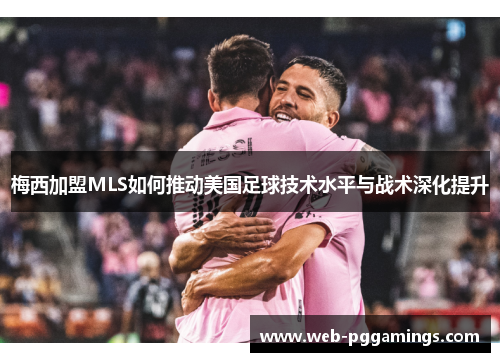 梅西加盟MLS如何推动美国足球技术水平与战术深化提升