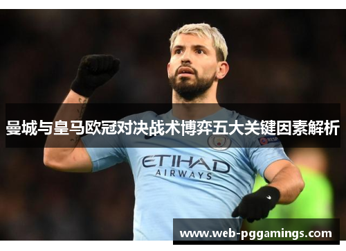 曼城与皇马欧冠对决战术博弈五大关键因素解析
