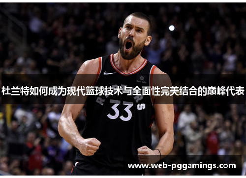 杜兰特如何成为现代篮球技术与全面性完美结合的巅峰代表