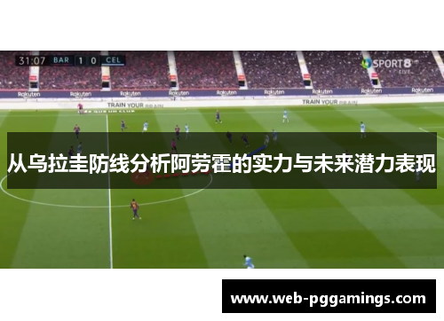 从乌拉圭防线分析阿劳霍的实力与未来潜力表现