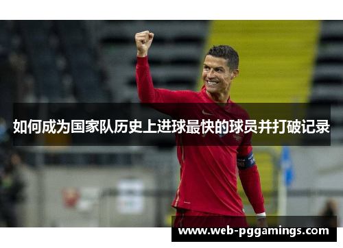 如何成为国家队历史上进球最快的球员并打破记录