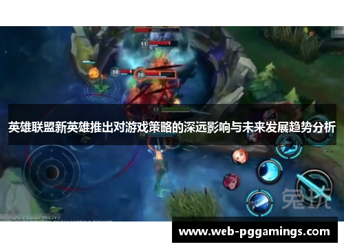 英雄联盟新英雄推出对游戏策略的深远影响与未来发展趋势分析