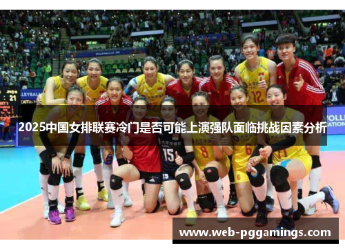 2025中国女排联赛冷门是否可能上演强队面临挑战因素分析