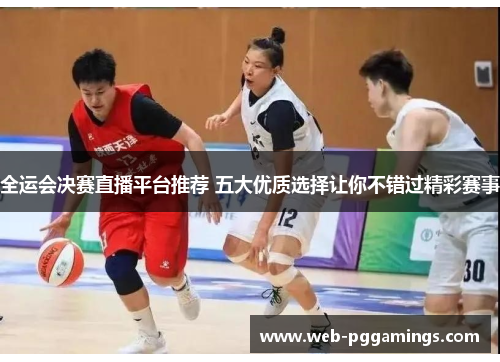 全运会决赛直播平台推荐 五大优质选择让你不错过精彩赛事