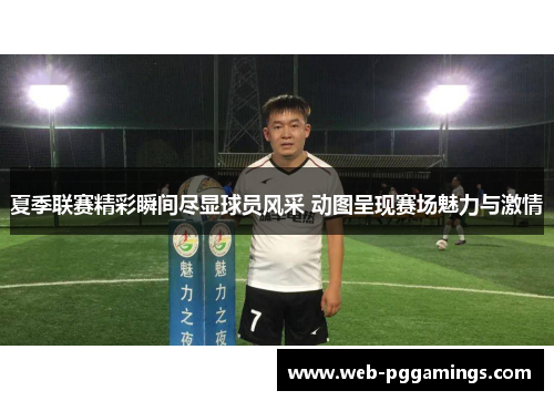 夏季联赛精彩瞬间尽显球员风采 动图呈现赛场魅力与激情