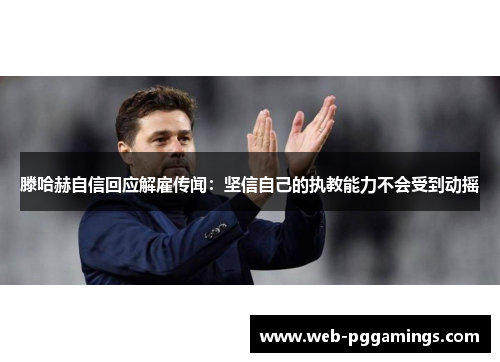 滕哈赫自信回应解雇传闻：坚信自己的执教能力不会受到动摇