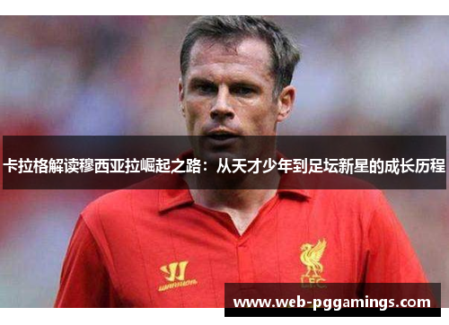 卡拉格解读穆西亚拉崛起之路：从天才少年到足坛新星的成长历程