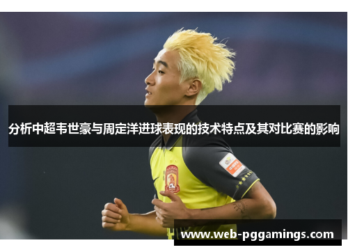 分析中超韦世豪与周定洋进球表现的技术特点及其对比赛的影响