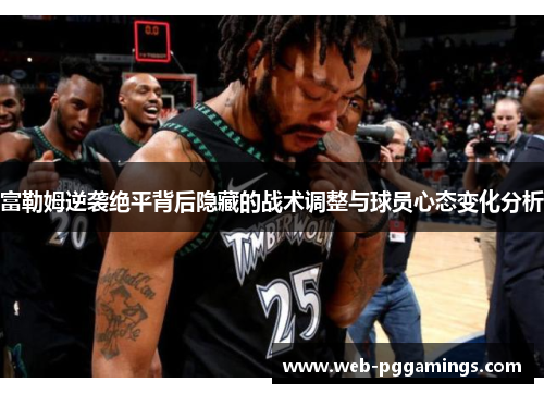 富勒姆逆袭绝平背后隐藏的战术调整与球员心态变化分析