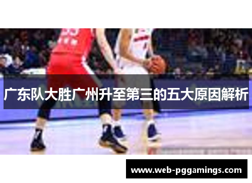 广东队大胜广州升至第三的五大原因解析