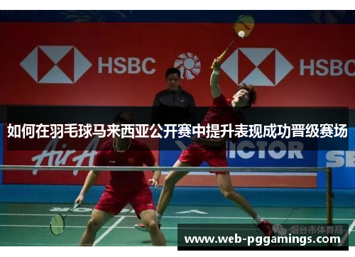 如何在羽毛球马来西亚公开赛中提升表现成功晋级赛场