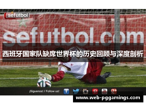西班牙国家队缺席世界杯的历史回顾与深度剖析