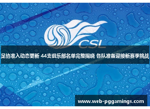 足协准入动态更新 44支俱乐部名单完整揭晓 各队准备迎接新赛季挑战
