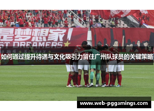 如何通过提升待遇与文化吸引力留住广州队球员的关键策略