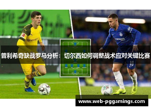 普利希奇缺战罗马分析：切尔西如何调整战术应对关键比赛