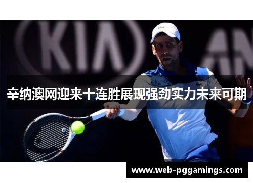 辛纳澳网迎来十连胜展现强劲实力未来可期