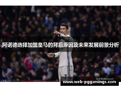 阿诺德选择加盟皇马的背后原因及未来发展前景分析