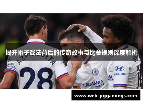 揭开帽子戏法背后的传奇故事与比赛规则深度解析