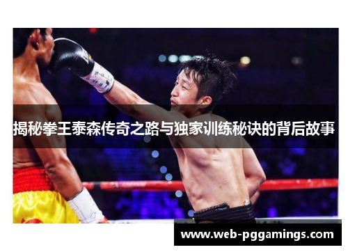 揭秘拳王泰森传奇之路与独家训练秘诀的背后故事