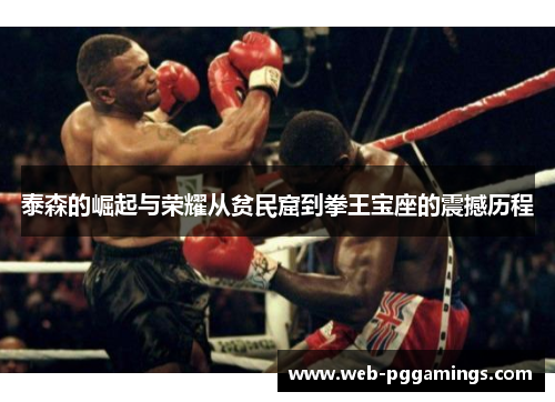 泰森的崛起与荣耀从贫民窟到拳王宝座的震撼历程