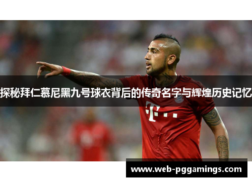 探秘拜仁慕尼黑九号球衣背后的传奇名字与辉煌历史记忆
