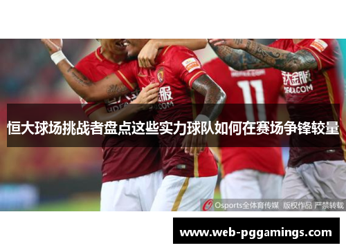 恒大球场挑战者盘点这些实力球队如何在赛场争锋较量