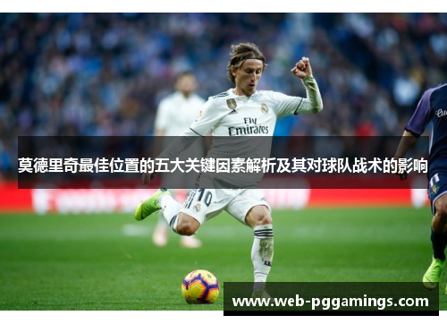莫德里奇最佳位置的五大关键因素解析及其对球队战术的影响
