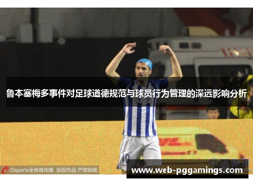 鲁本塞梅多事件对足球道德规范与球员行为管理的深远影响分析