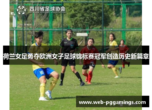 荷兰女足勇夺欧洲女子足球锦标赛冠军创造历史新篇章 荷兰女足勇夺欧洲女子足球锦标赛冠军创造历史新篇章