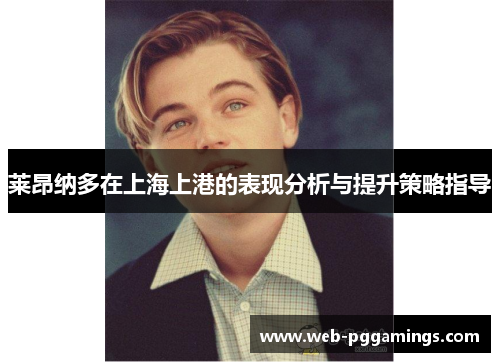 莱昂纳多在上海上港的表现分析与提升策略指导 莱昂纳多在上海上港的表现分析与提升策略指导