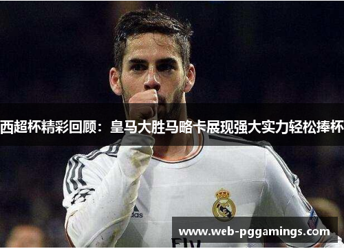 西超杯精彩回顾：皇马大胜马略卡展现强大实力轻松捧杯