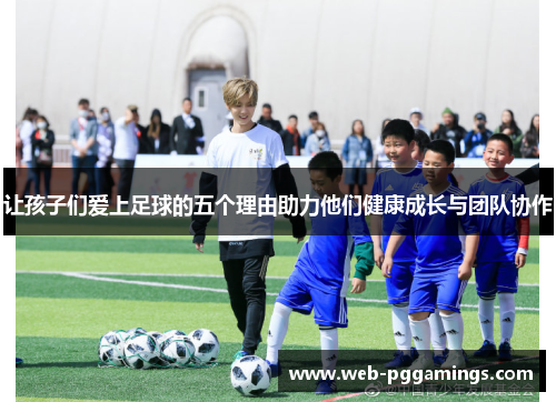 让孩子们爱上足球的五个理由助力他们健康成长与团队协作