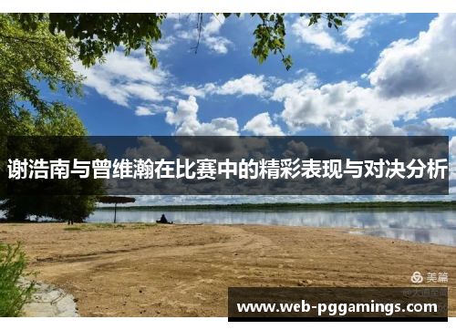 谢浩南与曾维瀚在比赛中的精彩表现与对决分析