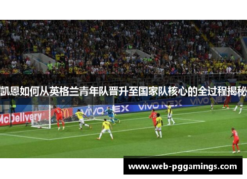 凯恩如何从英格兰青年队晋升至国家队核心的全过程揭秘