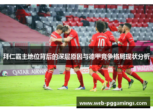 拜仁霸主地位背后的深层原因与德甲竞争格局现状分析