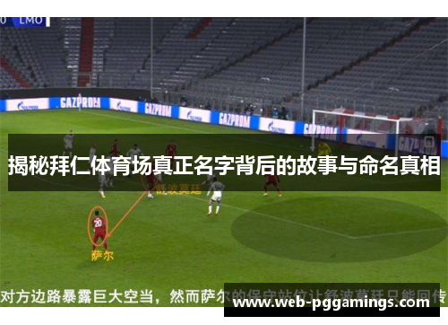 揭秘拜仁体育场真正名字背后的故事与命名真相 揭秘拜仁体育场真正名字背后的故事与命名真相