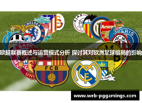 欧超联赛概述与运营模式分析 探讨其对欧洲足球格局的影响 欧超联赛概述与运营模式分析 探讨其对欧洲足球格局的影响