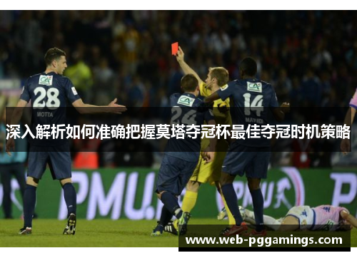 深入解析如何准确把握莫塔夺冠杯最佳夺冠时机策略