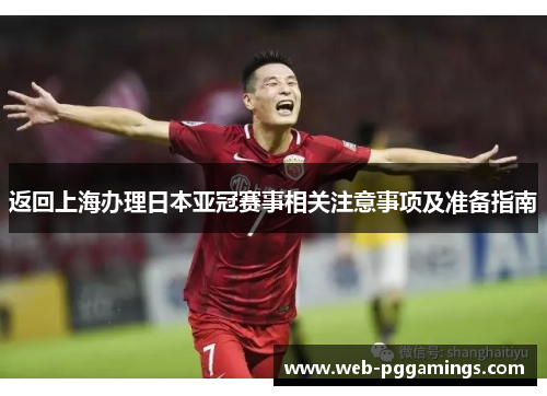 返回上海办理日本亚冠赛事相关注意事项及准备指南 返回上海办理日本亚冠赛事相关注意事项及准备指南