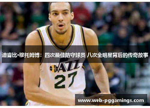 迪肯比·穆托姆博：四次最佳防守球员 八次全明星背后的传奇故事