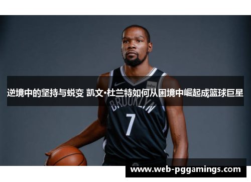 逆境中的坚持与蜕变 凯文·杜兰特如何从困境中崛起成篮球巨星