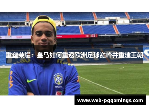 重塑荣耀：皇马如何重返欧洲足球巅峰并重建王朝