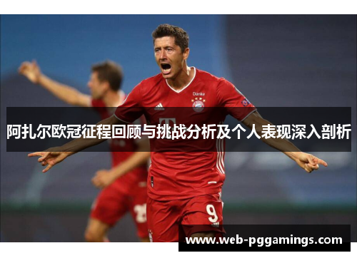 阿扎尔欧冠征程回顾与挑战分析及个人表现深入剖析 阿扎尔欧冠征程回顾与挑战分析及个人表现深入剖析