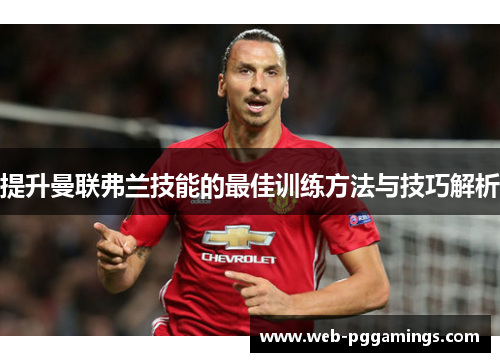 提升曼联弗兰技能的最佳训练方法与技巧解析 提升曼联弗兰技能的最佳训练方法与技巧解析
