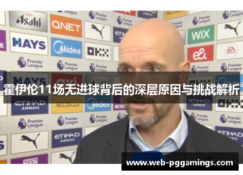 霍伊伦11场无进球背后的深层原因与挑战解析
