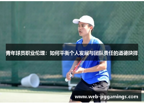 青年球员职业伦理：如何平衡个人发展与团队责任的道德抉择