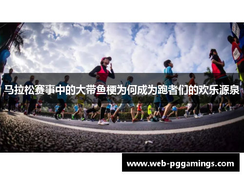 马拉松赛事中的大带鱼梗为何成为跑者们的欢乐源泉