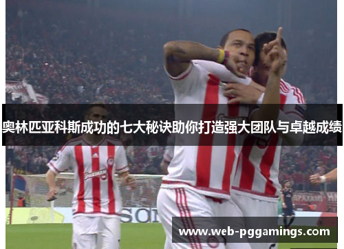 奥林匹亚科斯成功的七大秘诀助你打造强大团队与卓越成绩 奥林匹亚科斯成功的七大秘诀助你打造强大团队与卓越成绩