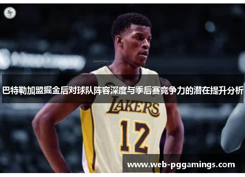 巴特勒加盟掘金后对球队阵容深度与季后赛竞争力的潜在提升分析