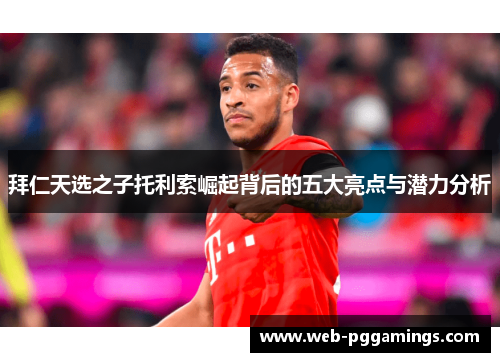 拜仁天选之子托利索崛起背后的五大亮点与潜力分析